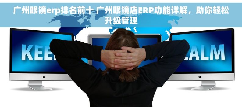 广州眼镜erp排名前十 广州眼镜店ERP功能详解，助你轻松升级管理