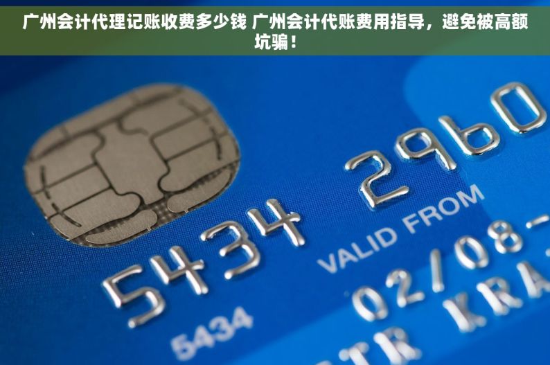 广州会计代理记账收费多少钱 广州会计代账费用指导，避免被高额坑骗！