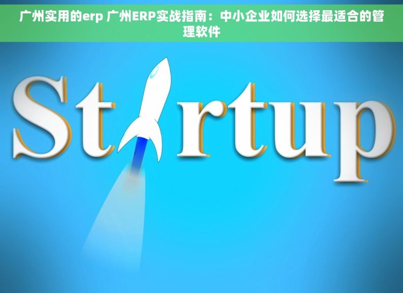 广州实用的erp 广州ERP实战指南：中小企业如何选择最适合的管理软件