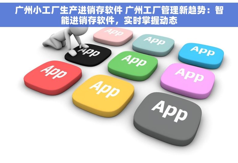 广州小工厂生产进销存软件 广州工厂管理新趋势：智能进销存软件，实时掌握动态