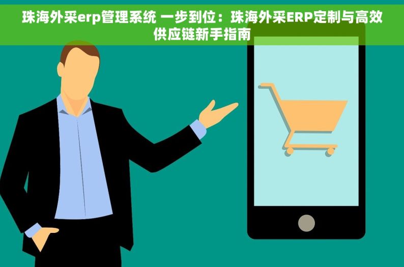 珠海外采erp管理系统 一步到位：珠海外采ERP定制与高效供应链新手指南