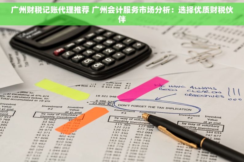 广州财税记账代理推荐 广州会计服务市场分析：选择优质财税伙伴