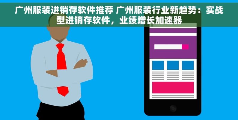 广州服装进销存软件推荐 广州服装行业新趋势：实战型进销存软件，业绩增长加速器