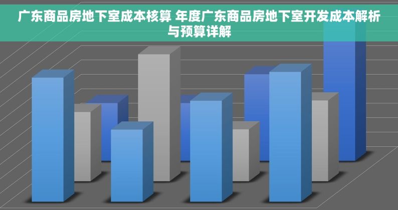 广东商品房地下室成本核算 年度广东商品房地下室开发成本解析与预算详解
