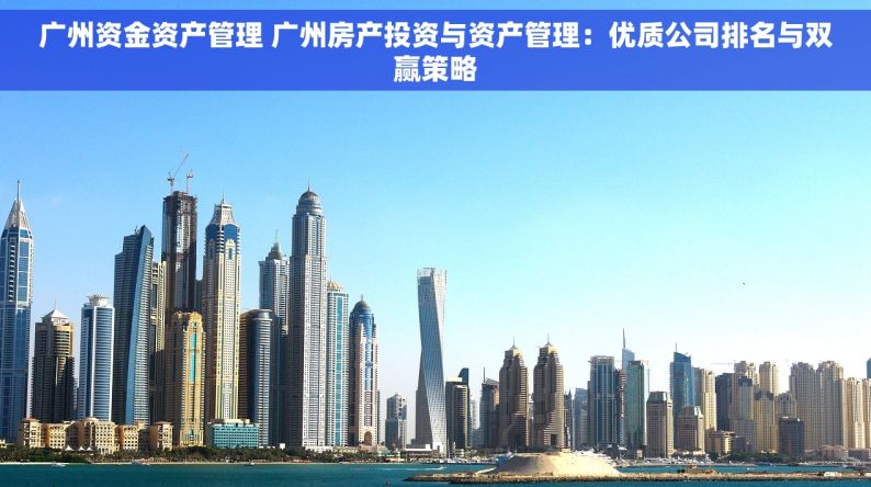 广州资金资产管理 广州房产投资与资产管理：优质公司排名与双赢策略