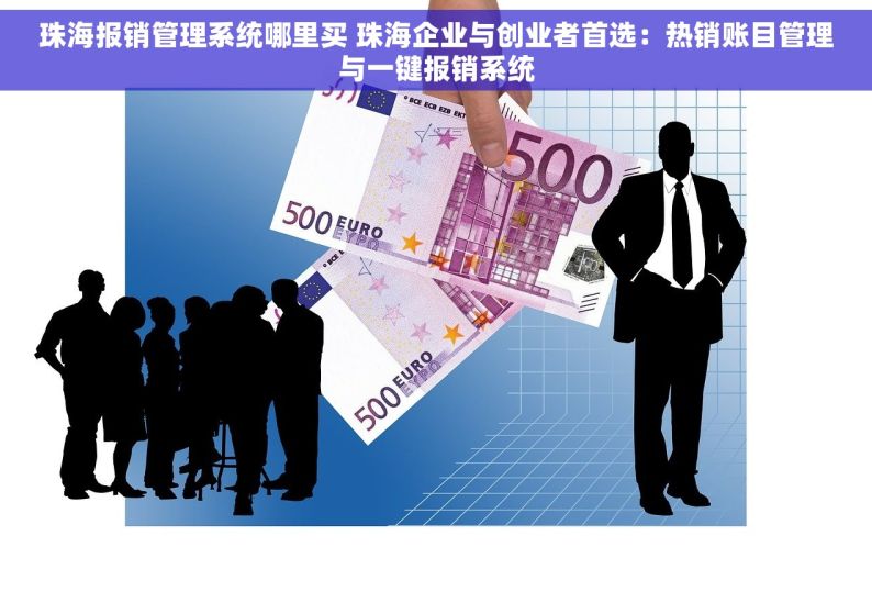 珠海报销管理系统哪里买 珠海企业与创业者首选：热销账目管理与一键报销系统
