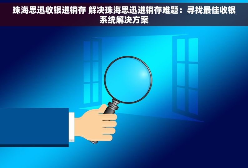 珠海思迅收银进销存 解决珠海思迅进销存难题：寻找最佳收银系统解决方案