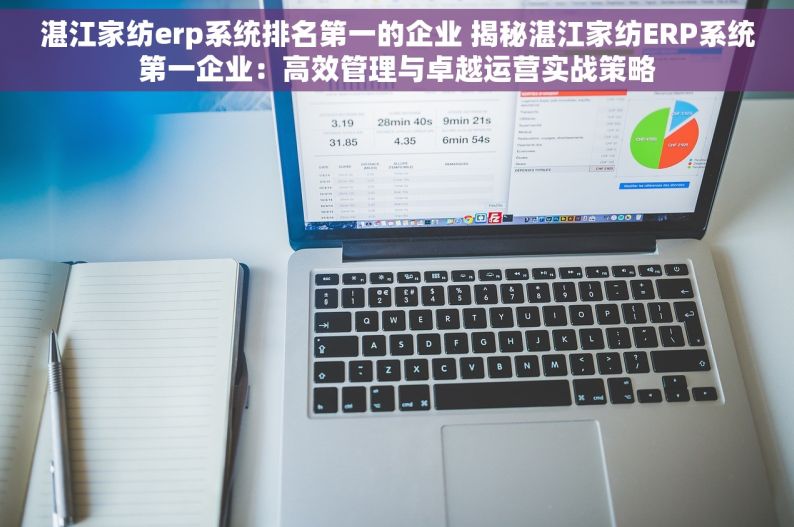 湛江家纺erp系统排名第一的企业 揭秘湛江家纺ERP系统第一企业：高效管理与卓越运营实战策略