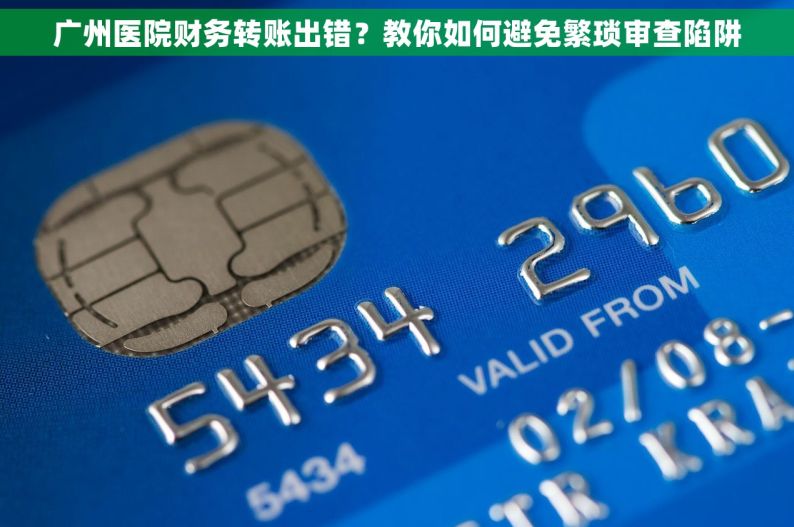 广州医院财务转账出错？教你如何避免繁琐审查陷阱