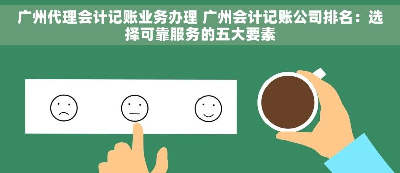 广州代理会计记账业务办理 广州会计记账公司排名：选择可靠服务的五大要素