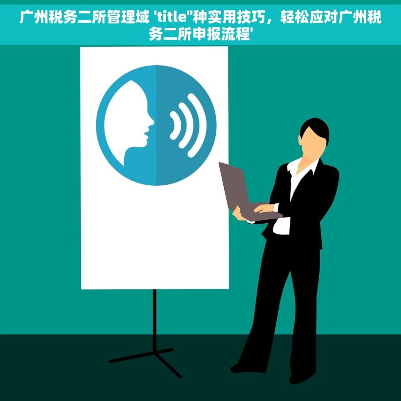 广州税务二所管理域 'title''种实用技巧，轻松应对广州税务二所申报流程'
