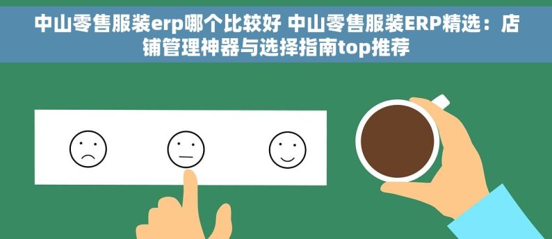 中山零售服装erp哪个比较好 中山零售服装ERP精选：店铺管理神器与选择指南top推荐