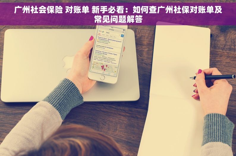 广州社会保险 对账单 新手必看：如何查广州社保对账单及常见问题解答