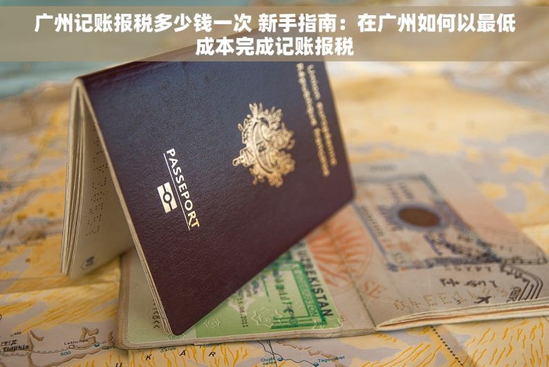 广州记账报税多少钱一次 新手指南：在广州如何以最低成本完成记账报税