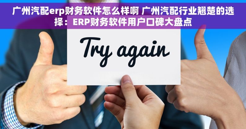 广州汽配erp财务软件怎么样啊 广州汽配行业翘楚的选择：ERP财务软件用户口碑大盘点