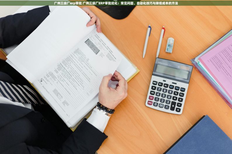 广州三级厂erp审批 广州三级厂ERP审批优化：常见问题、自动化技巧与降低成本的方法