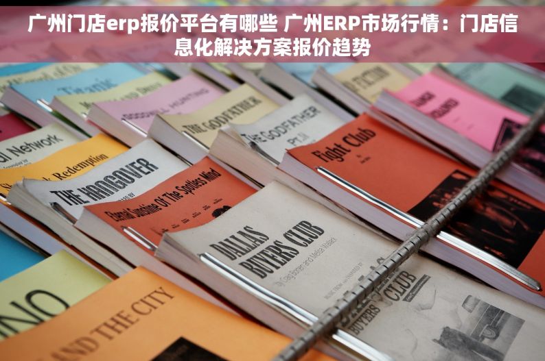 广州门店erp报价平台有哪些 广州ERP市场行情：门店信息化解决方案报价趋势