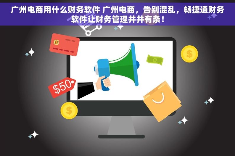 广州电商用什么财务软件 广州电商，告别混乱，畅捷通财务软件让财务管理井井有条！
