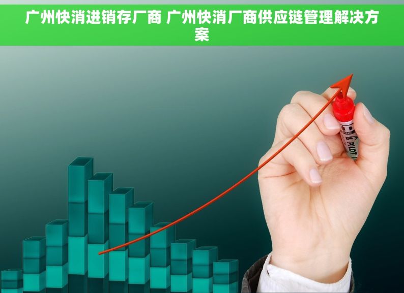 广州快消进销存厂商 广州快消厂商供应链管理解决方案