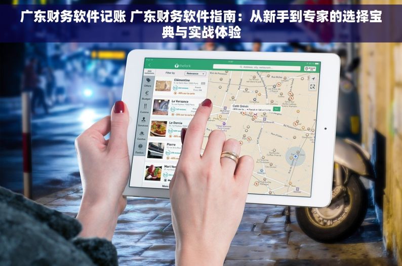 广东财务软件记账 广东财务软件指南：从新手到专家的选择宝典与实战体验