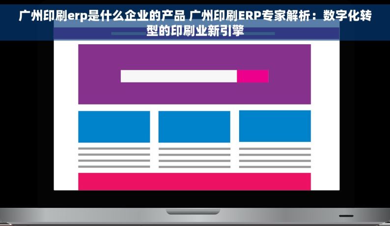 广州印刷erp是什么企业的产品 广州印刷ERP专家解析：数字化转型的印刷业新引擎