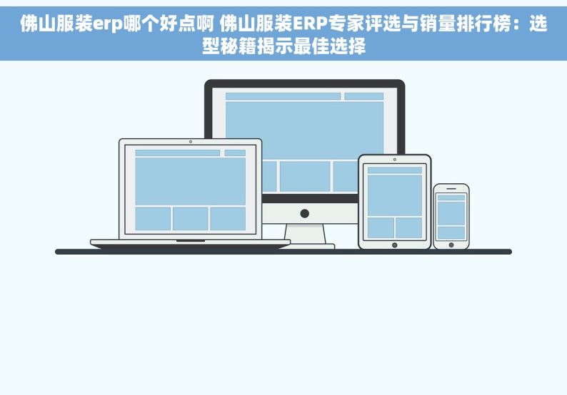 佛山服装erp哪个好点啊 佛山服装ERP专家评选与销量排行榜：选型秘籍揭示最佳选择