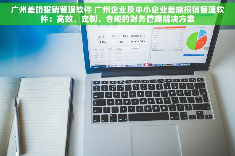 广州差旅报销管理软件 广州企业及中小企业差旅报销管理软件：高效、定制、合规的财务管理解决方案