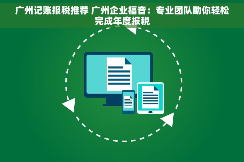 广州记账报税推荐 广州企业福音：专业团队助你轻松完成年度报税