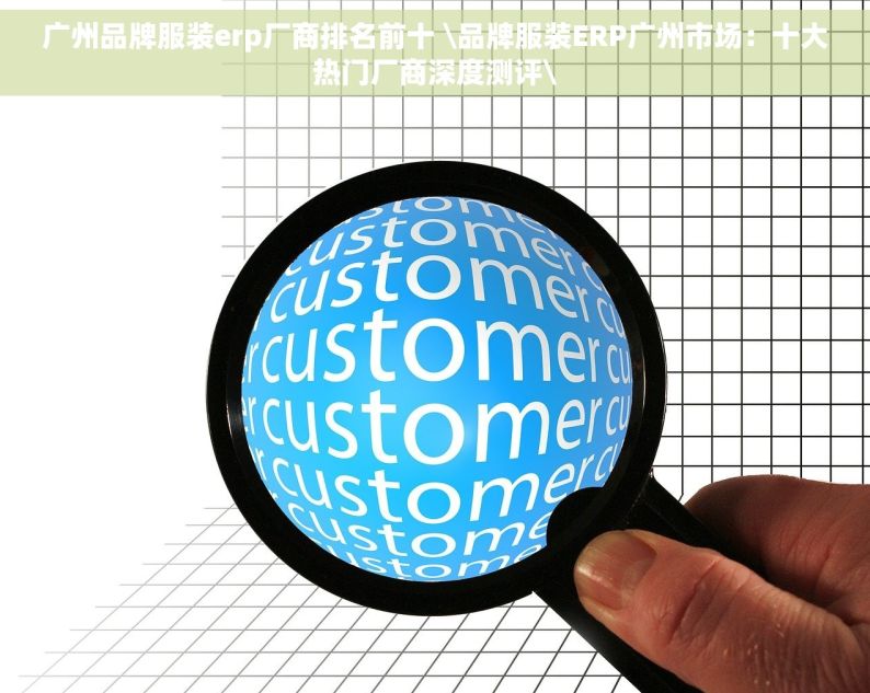 广州品牌服装erp厂商排名前十 \品牌服装ERP广州市场：十大热门厂商深度测评\