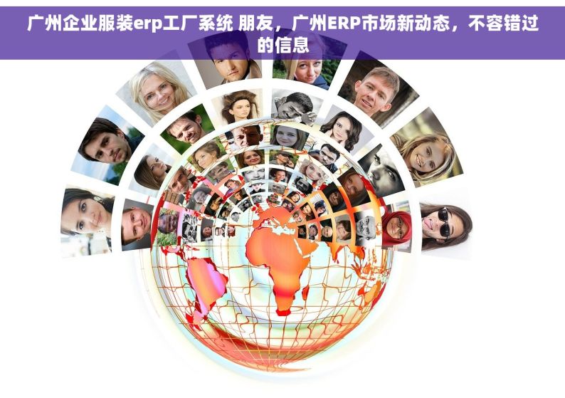 广州企业服装erp工厂系统 朋友，广州ERP市场新动态，不容错过的信息