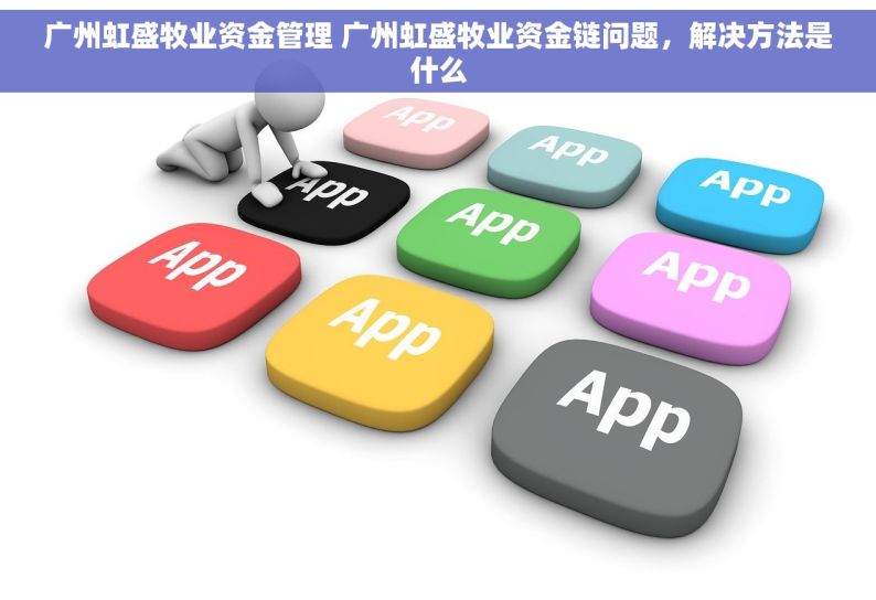 广州虹盛牧业资金管理 广州虹盛牧业资金链问题，解决方法是什么