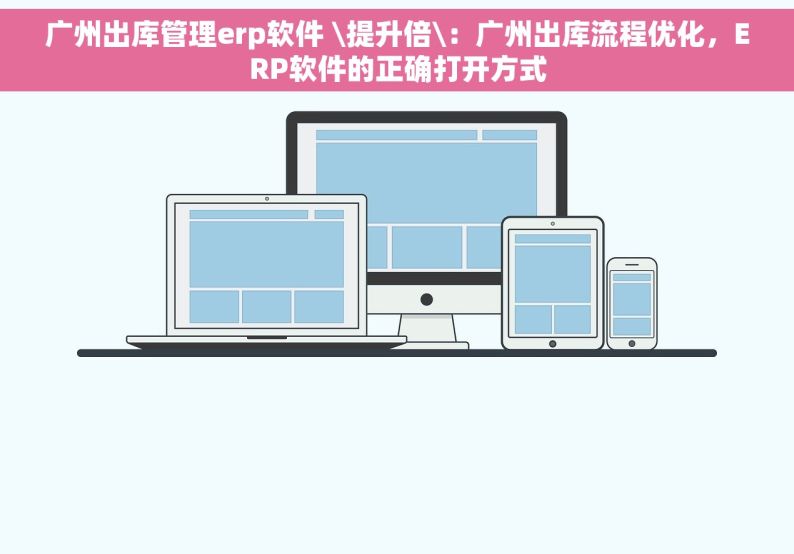 广州出库管理erp软件 \提升倍\：广州出库流程优化，ERP软件的正确打开方式