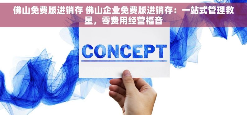 佛山免费版进销存 佛山企业免费版进销存：一站式管理救星，零费用经营福音