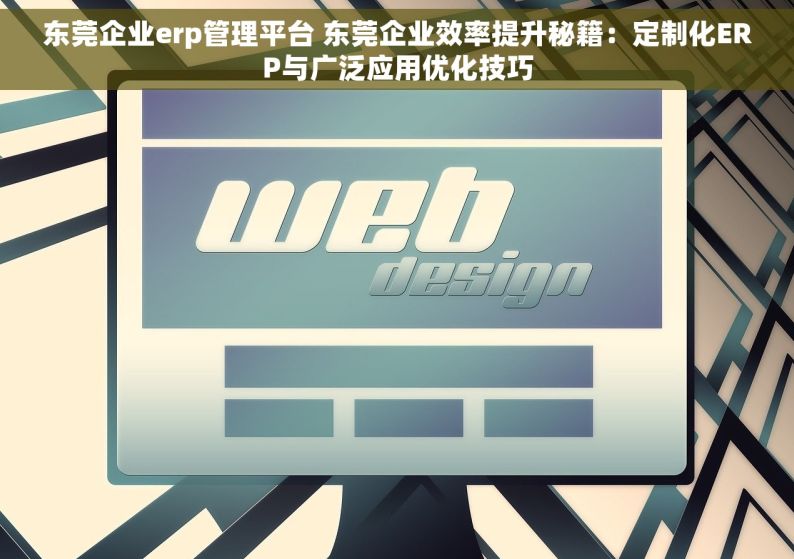 东莞企业erp管理平台 东莞企业效率提升秘籍：定制化ERP与广泛应用优化技巧
