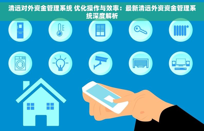 清远对外资金管理系统 优化操作与效率：最新清远外资资金管理系统深度解析