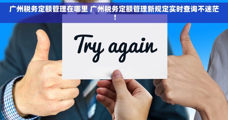 广州税务定额管理在哪里 广州税务定额管理新规定实时查询不迷茫！