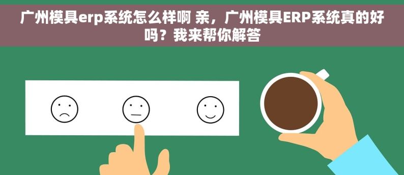 广州模具erp系统怎么样啊 亲，广州模具ERP系统真的好吗？我来帮你解答