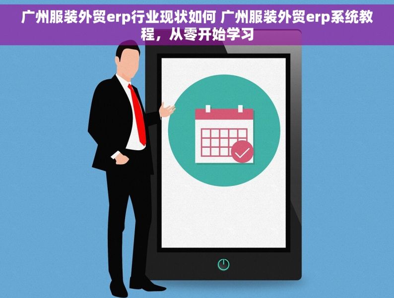 广州服装外贸erp行业现状如何 广州服装外贸erp系统教程，从零开始学习