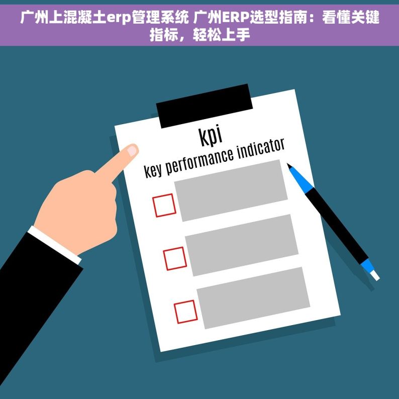 广州上混凝土erp管理系统 广州ERP选型指南：看懂关键指标，轻松上手