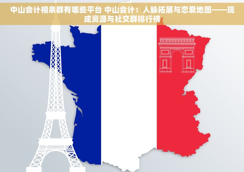 中山会计相亲群有哪些平台 中山会计：人脉拓展与恋爱地图——现成资源与社交群排行榜