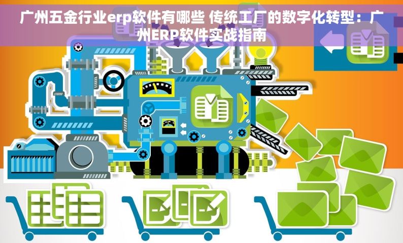 广州五金行业erp软件有哪些 传统工厂的数字化转型：广州ERP软件实战指南