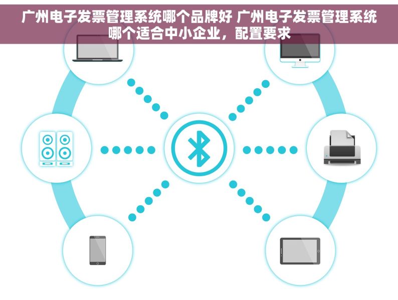 广州电子发票管理系统哪个品牌好 广州电子发票管理系统哪个适合中小企业，配置要求