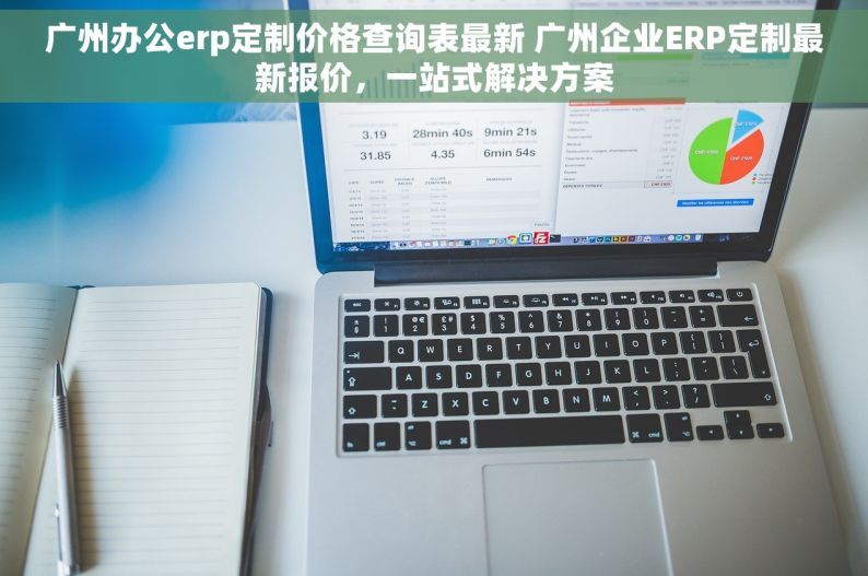 广州办公erp定制价格查询表最新 广州企业ERP定制最新报价，一站式解决方案