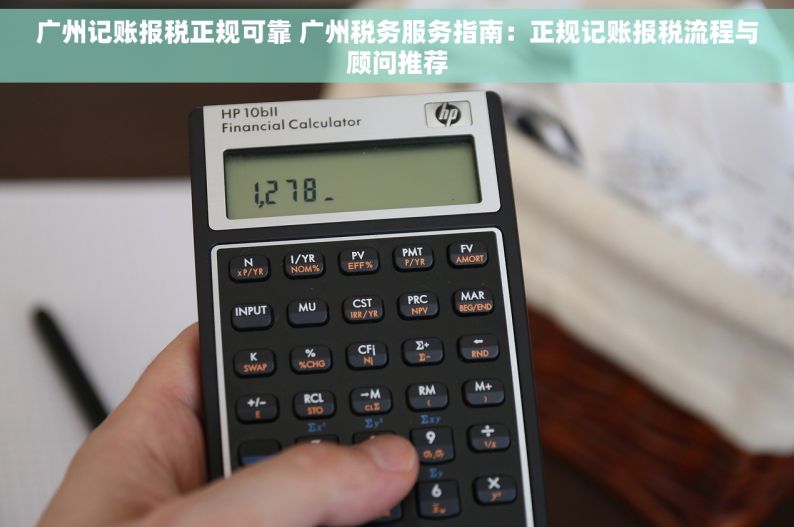 广州记账报税正规可靠 广州税务服务指南：正规记账报税流程与顾问推荐