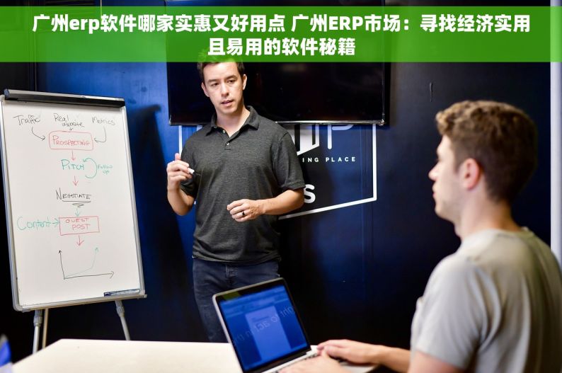 广州erp软件哪家实惠又好用点 广州ERP市场：寻找经济实用且易用的软件秘籍