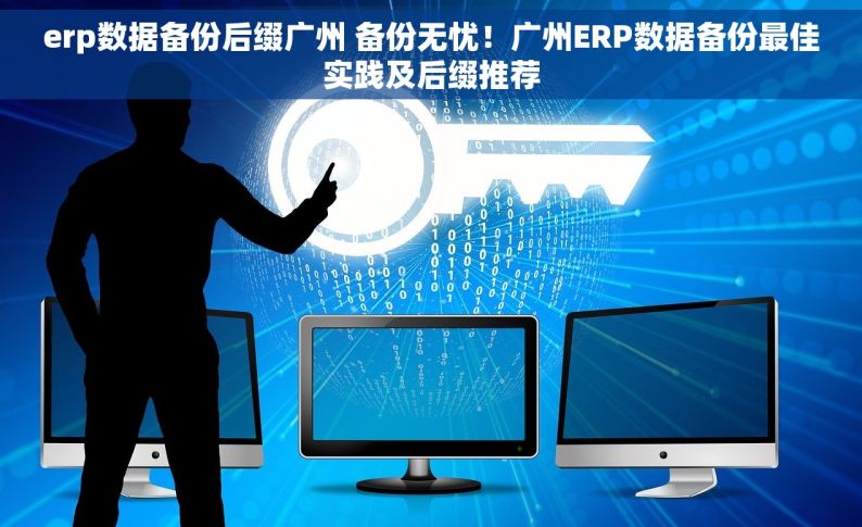 erp数据备份后缀广州 备份无忧！广州ERP数据备份最佳实践及后缀推荐