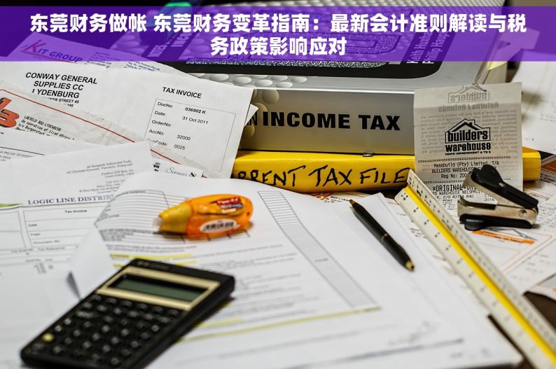 东莞财务做帐 东莞财务变革指南：最新会计准则解读与税务政策影响应对