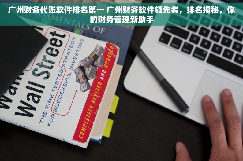 广州财务代账软件排名第一 广州财务软件领先者，排名揭秘，你的财务管理新助手