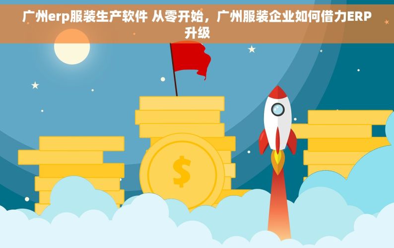 广州erp服装生产软件 从零开始，广州服装企业如何借力ERP升级