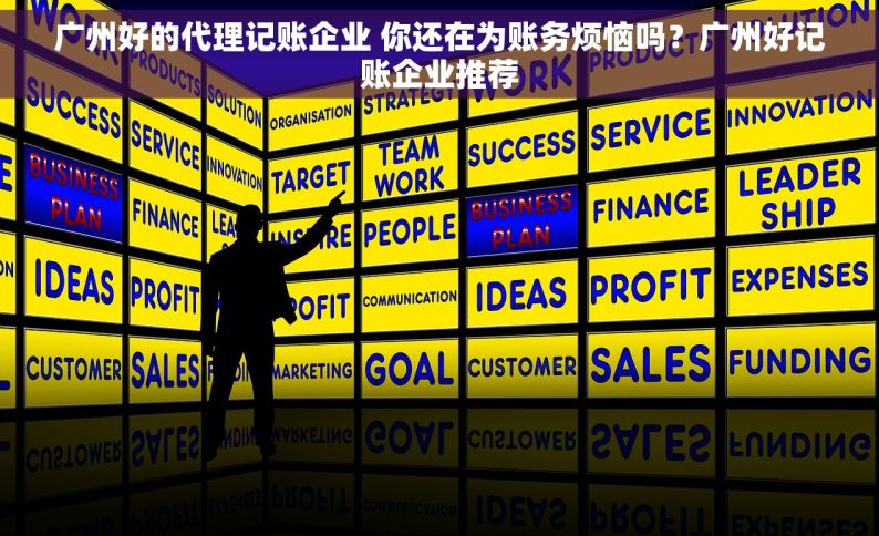 广州好的代理记账企业 你还在为账务烦恼吗？广州好记账企业推荐